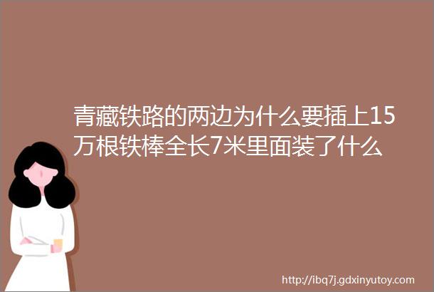 青藏铁路的两边为什么要插上15万根铁棒全长7米里面装了什么