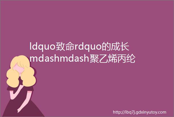 ldquo致命rdquo的成长mdashmdash聚乙烯丙纶在防水行业的ldquo发家史rdquo