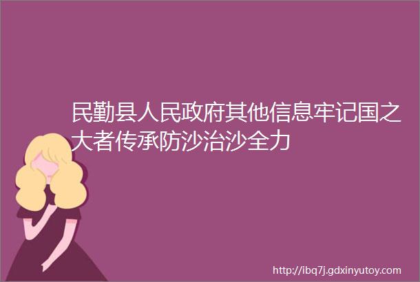 民勤县人民政府其他信息牢记国之大者传承防沙治沙全力