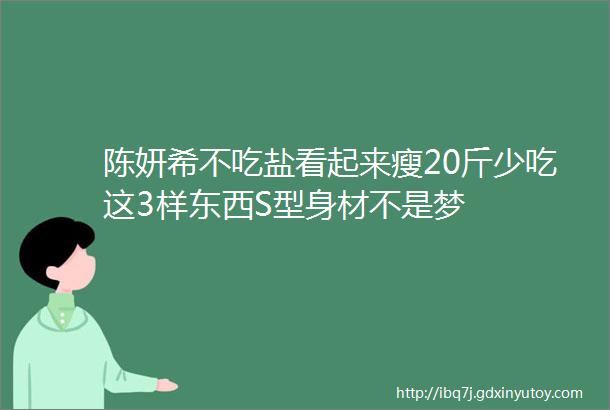 陈妍希不吃盐看起来瘦20斤少吃这3样东西S型身材不是梦