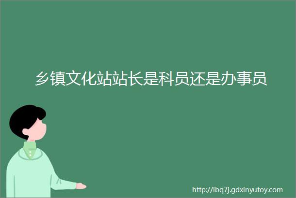 乡镇文化站站长是科员还是办事员