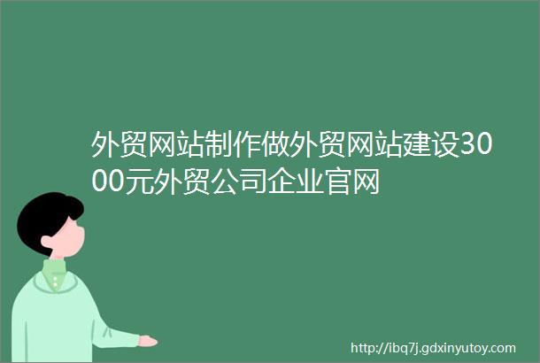 外贸网站制作做外贸网站建设3000元外贸公司企业官网