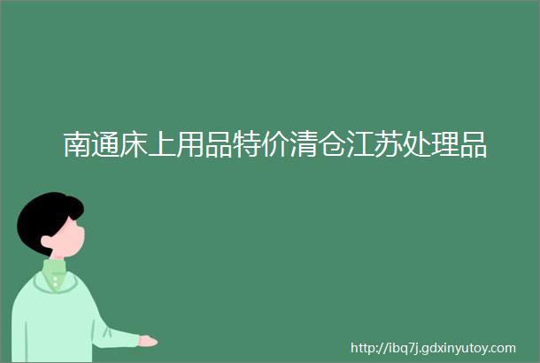 南通床上用品特价清仓江苏处理品