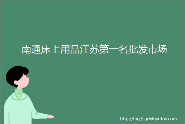 南通床上用品江苏第一名批发市场