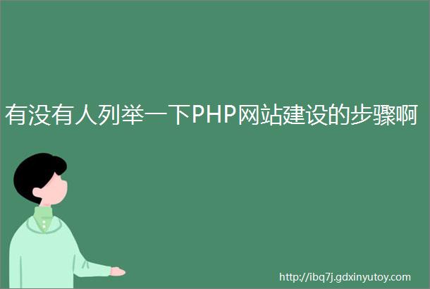 有没有人列举一下PHP网站建设的步骤啊