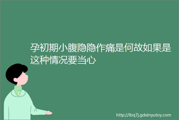 孕初期小腹隐隐作痛是何故如果是这种情况要当心