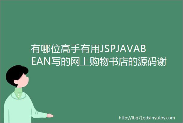 有哪位高手有用JSPJAVABEAN写的网上购物书店的源码谢谢了哈