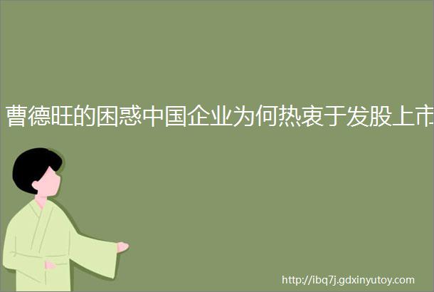 曹德旺的困惑中国企业为何热衷于发股上市