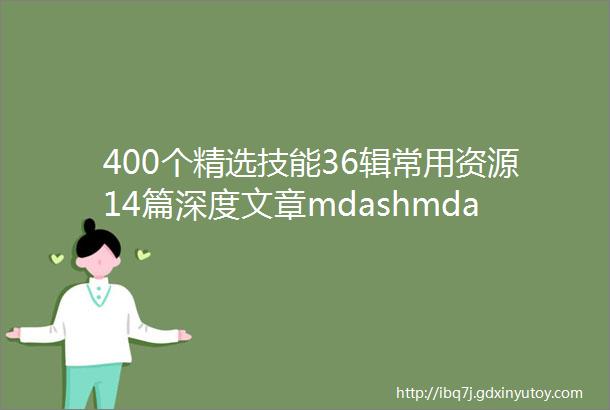 400个精选技能36辑常用资源14篇深度文章mdashmdash你想要的都在这里了