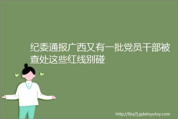 纪委通报广西又有一批党员干部被查处这些红线别碰