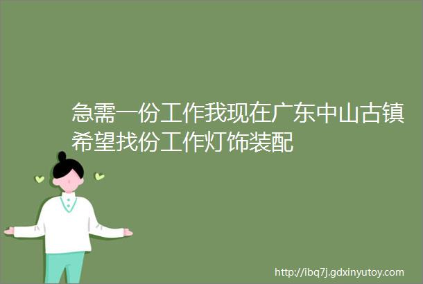 急需一份工作我现在广东中山古镇希望找份工作灯饰装配