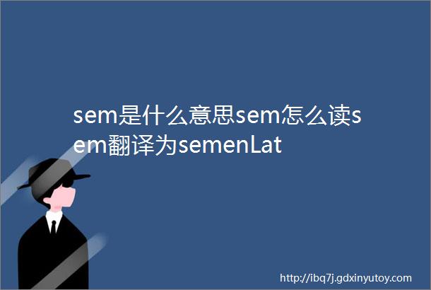 sem是什么意思sem怎么读sem翻译为semenLat