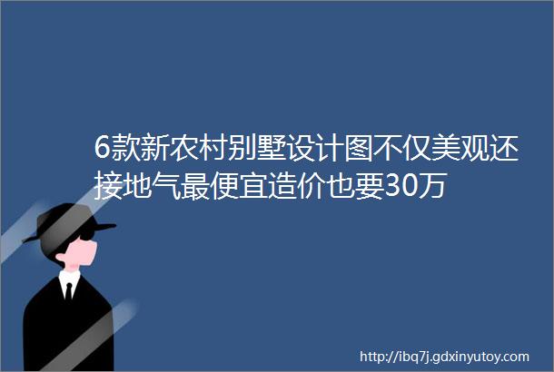 6款新农村别墅设计图不仅美观还接地气最便宜造价也要30万