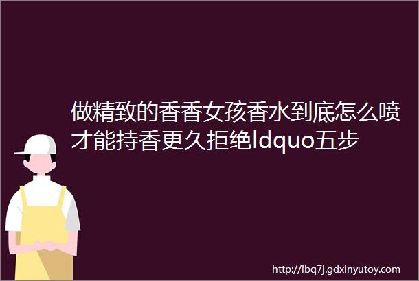 做精致的香香女孩香水到底怎么喷才能持香更久拒绝ldquo五步散rdquo