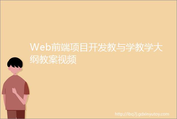 Web前端项目开发教与学教学大纲教案视频