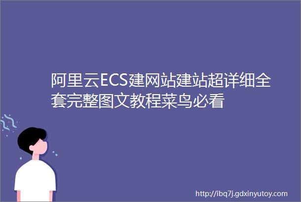 阿里云ECS建网站建站超详细全套完整图文教程菜鸟必看