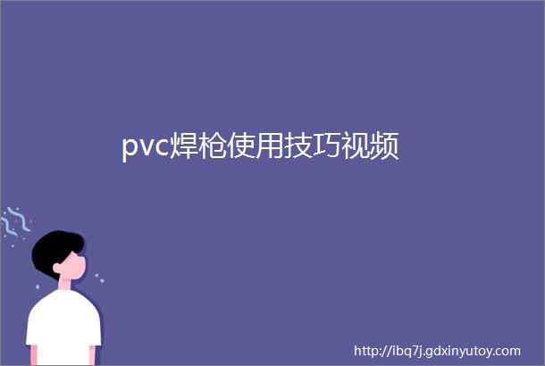 pvc焊枪使用技巧视频