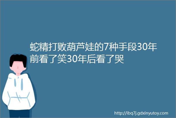 蛇精打败葫芦娃的7种手段30年前看了笑30年后看了哭