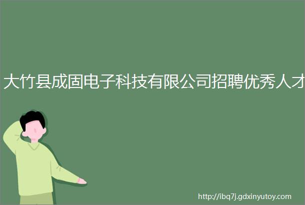 大竹县成固电子科技有限公司招聘优秀人才