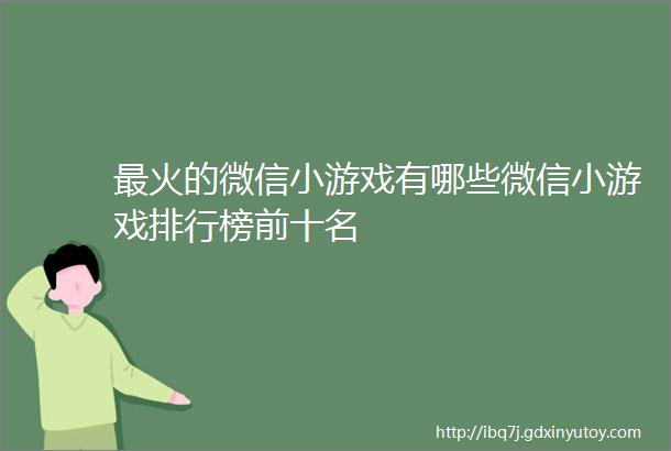 最火的微信小游戏有哪些微信小游戏排行榜前十名