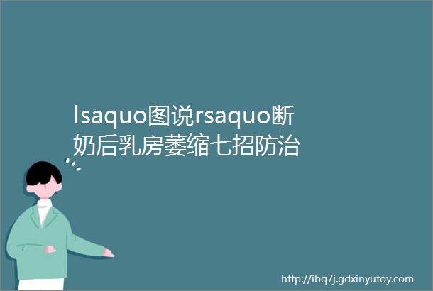 lsaquo图说rsaquo断奶后乳房萎缩七招防治