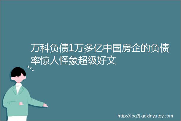 万科负债1万多亿中国房企的负债率惊人怪象超级好文